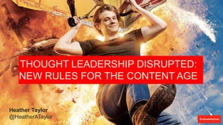 THOUGHT LEADERSHIP DISRUPTED:
NEW RULES FOR THE CONTENT AGE
Heather Taylor
@HeatherATaylor
 