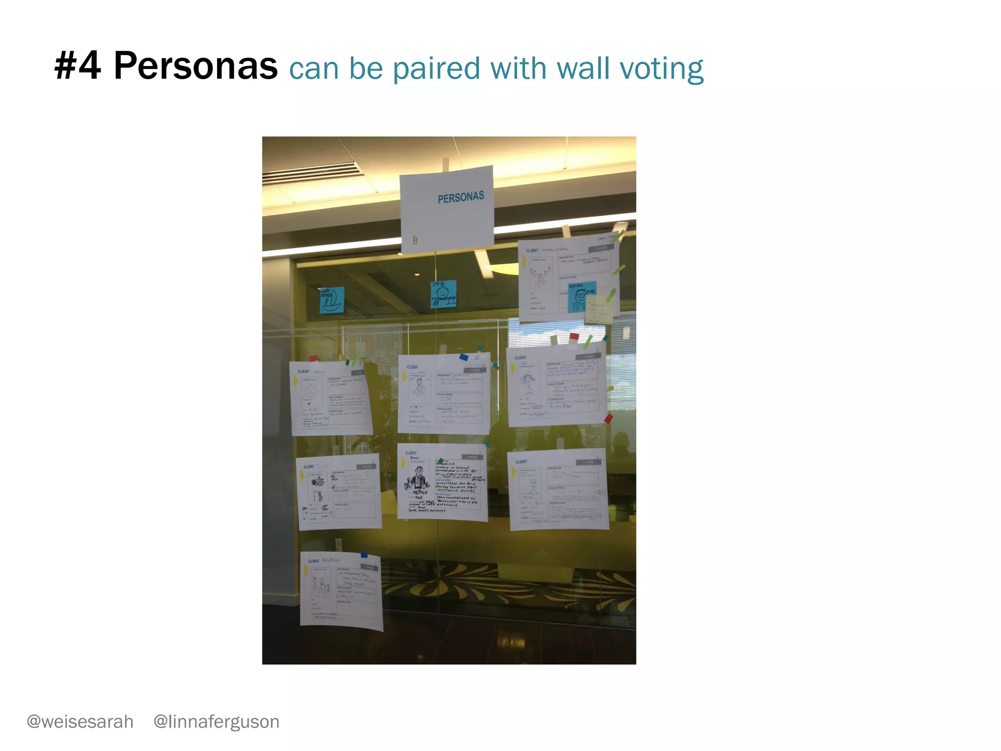 #2 Wall voting
Who is our primary target customer?
Wealthy old people /
retirees
Young entrepreneurs
Average Joe with
family inheritance
Busy CEO’s
Middle-aged, successful
business people
@weisesarah @linnaferguson
When	
  everyone	
  adds	
  their	
  
votes,	
  which	
  ones	
  do	
  we	
  
need	
  to	
  discuss?	
  	
  VoBng	
  
saves	
  Bme!	
  
 