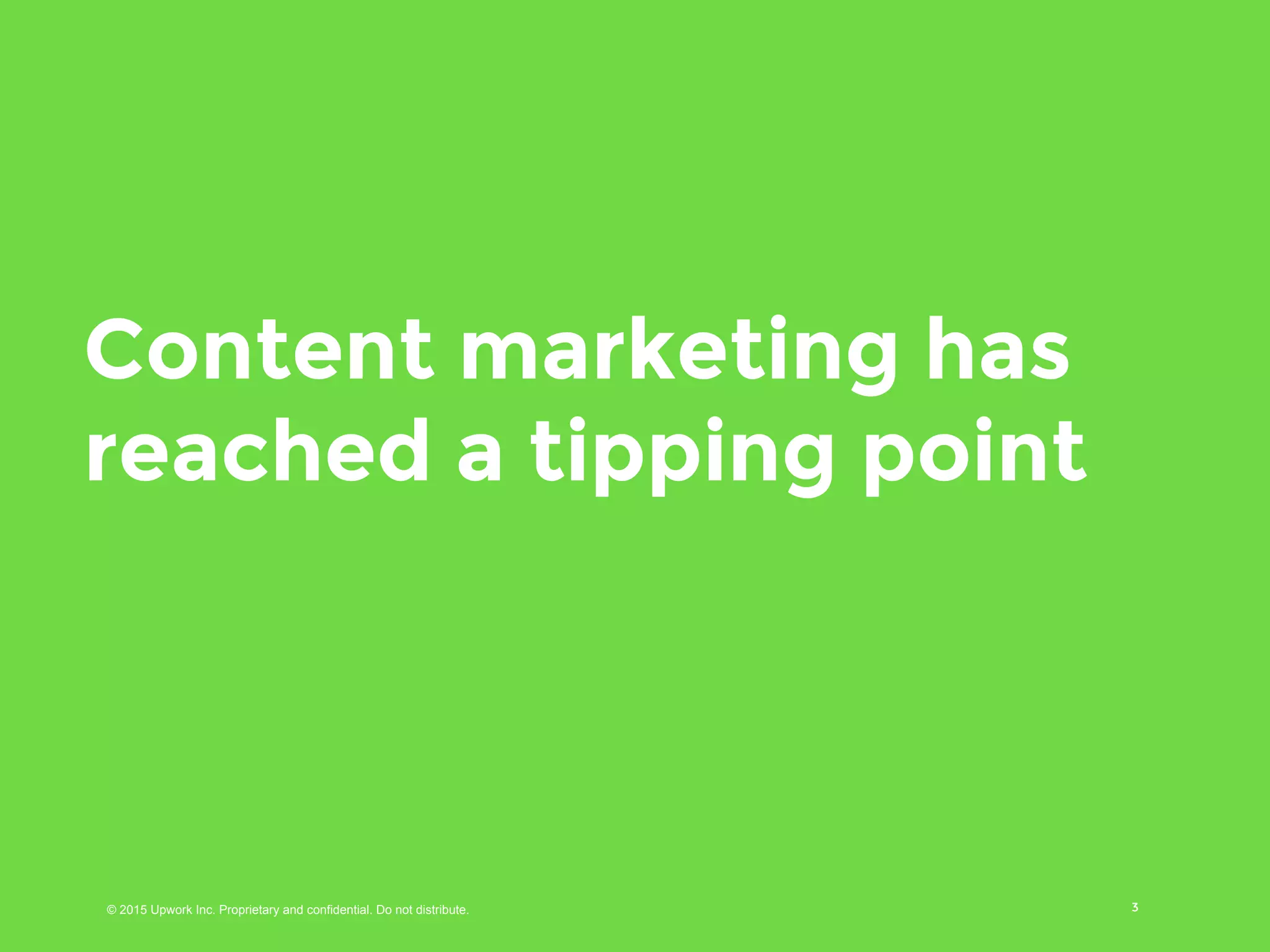 © 2016 Upwork Inc. Proprietary and confidential. Do not distribute.
Content marketing has
reached a tipping point
3
 