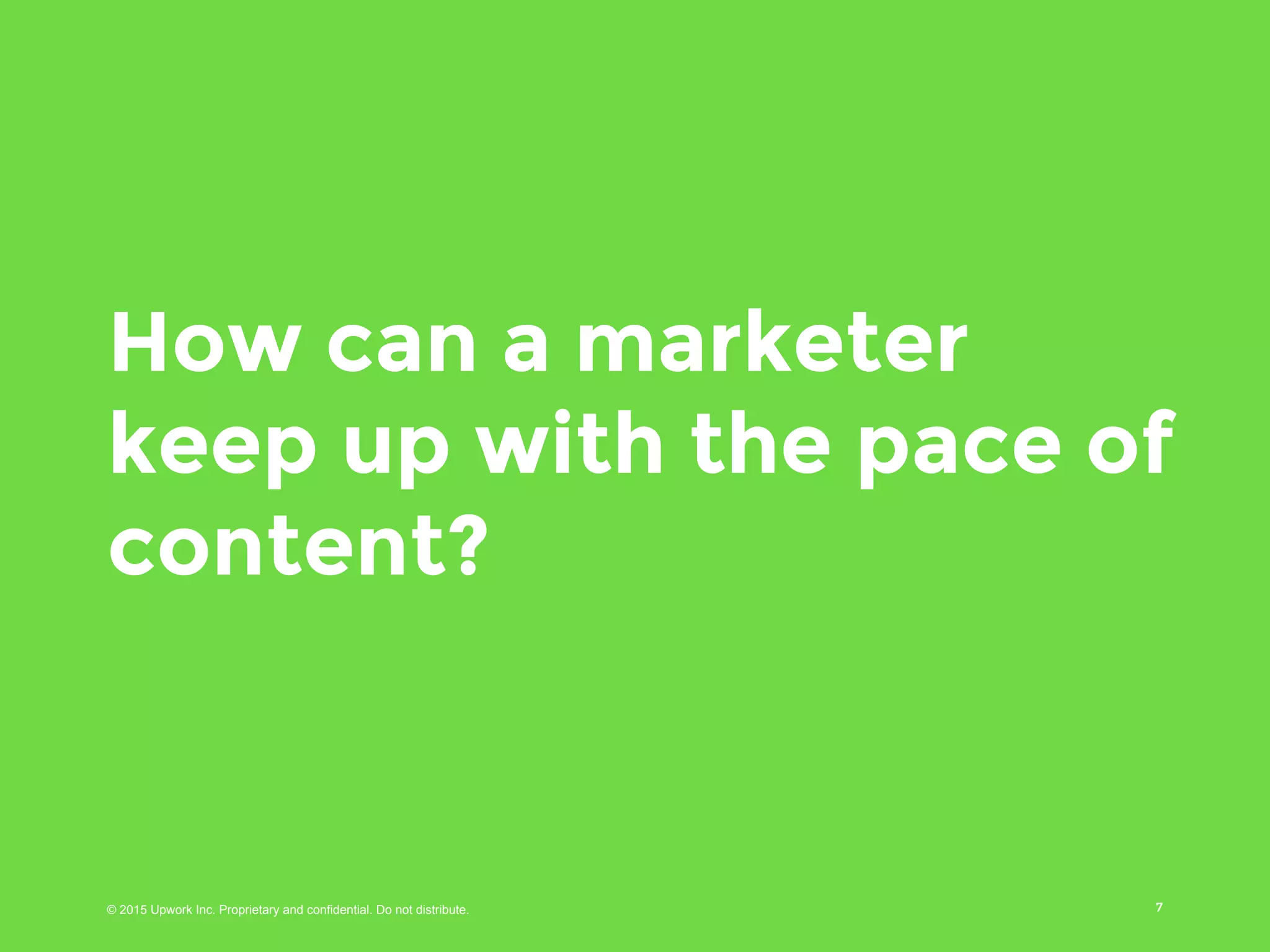 © 2016 Upwork Inc. Proprietary and confidential. Do not distribute.
How can a marketer keep
up with the pace of
content?
7
 