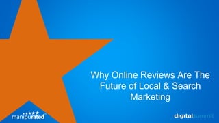 Why Online Reviews Are The
Future of Local & Search
Marketing
 