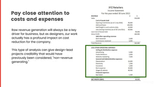 Pay close attention to
costs and expenses
Raw revenue generation will always be a key
driver for business, but as designer...