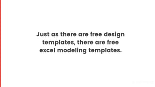 Just as there are free design
templates, there are free
excel modeling templates.
Proprietary and confidential
 