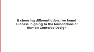 If choosing differentiation, I’ve found
success in going to the foundations of
Human Centered Design
Proprietary and confi...