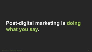 18© 2017 Forrester. REPRODUCTION PROHIBITED.
Post-digital marketing is doing
what you say.
 