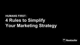 HUMANS FIRST:
4 Rules to Simplify
Your Marketing Strategy
 