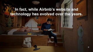 Their human-centered story
remains the same.
In fact, while Airbnb’s website and
technology has evolved over the years.
 