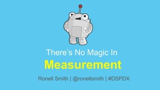 There’s No Magic In
Measurement
Ronell Smith | @ronellsmith | #DSPDX
 