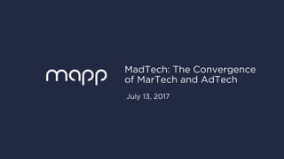 Mapp.com / © Mapp / 1
MadTech: The Convergence
of MarTech and AdTech
July 13, 2017
 