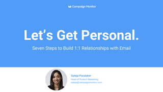 Let’s Get Personal.
Seven Steps to Build 1:1 Relationships with Email
Sateja Parulaker
Head of Product Marketing
sateja@campaignmonitor.com
 