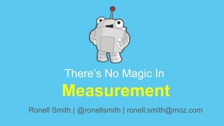 There’s No Magic In
Measurement
Ronell Smith | @ronellsmith | ronell.smith@moz.com
 