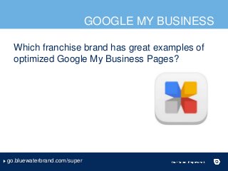 GOOGLE MY BUSINESS
Which franchise brand has great examples of
optimized Google My Business Pages?
go.bluewaterbrand.com/s...