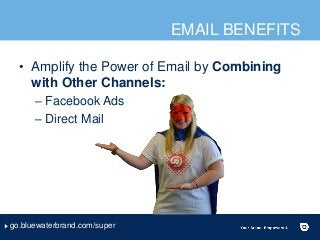 EMAIL BENEFITS
• Amplify the Power of Email by Combining
with Other Channels:
– Facebook Ads
– Direct Mail
go.bluewaterbra...