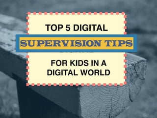 DIGITAL
TOP 6 DIGITAL
SUPERVISION TIPS
FOR KIDS IN A
DIGITAL WORLD
 