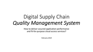 Digital Supply Chain
Quality Management System
How to deliver assured application performance
and fit-for-purpose cloud access services?
February 2018
 