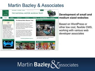 Martin Bazley & Associates
Development of small and
medium sized websites
Based on WordPress or
other low cost, flexible CMS,
working with various web
developer associates
 