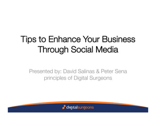 Tips to Enhance Your Business
     Through Social Media

  Presented by: David Salinas & Peter Sena
        principles of Digital Surgeons
 