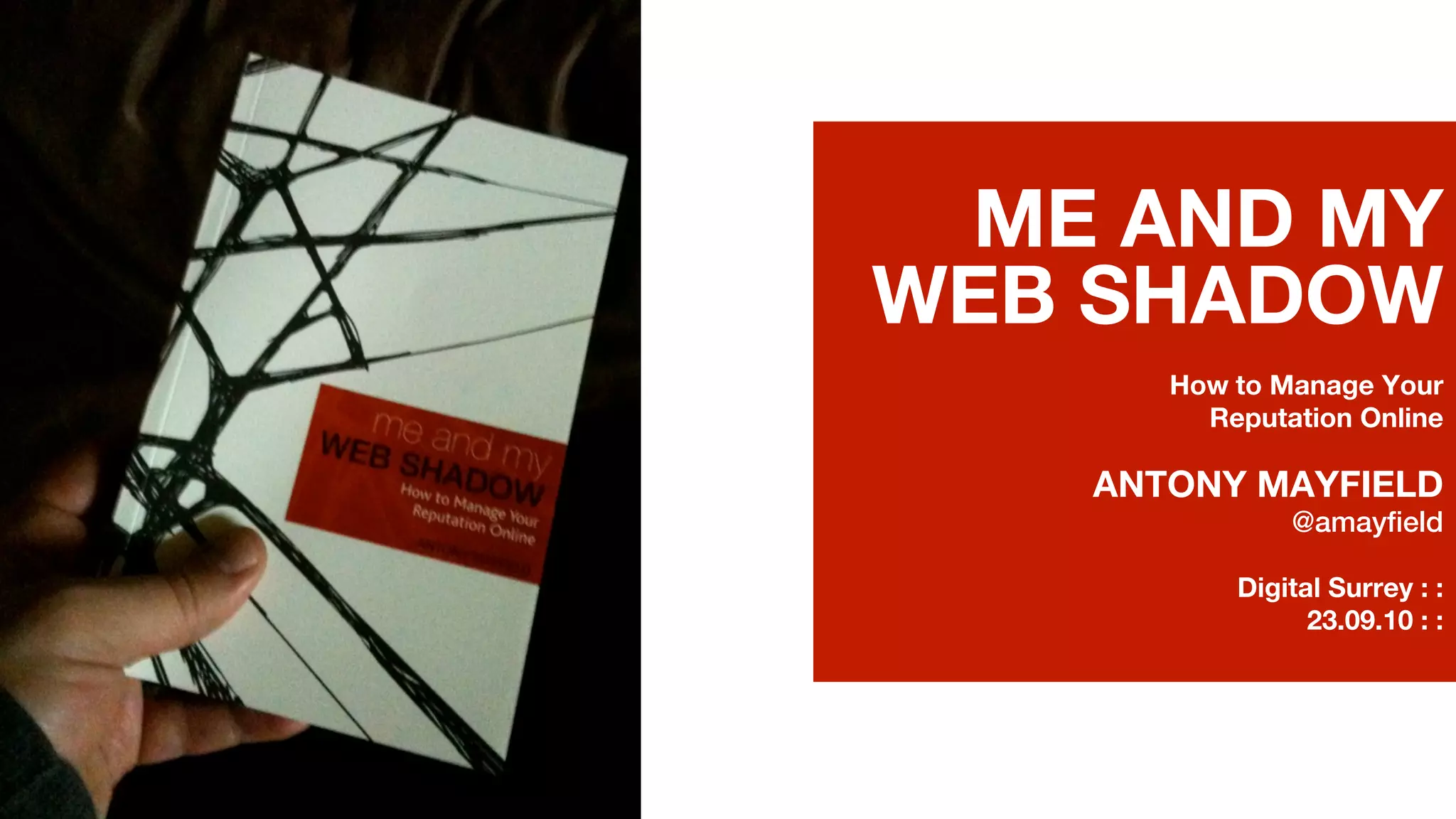 ME AND MY
WEB SHADOW
      How to Manage Your
        Reputation Online

   ANTONY MAYFIELD
              @amayfield

          Digital Surrey : :
                23.09.10 : :
 