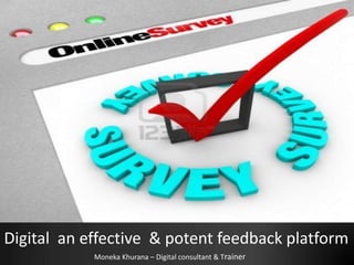 Digital an effective & potent feedback platform
Moneka Khurana – Digital consultant & Trainer
 