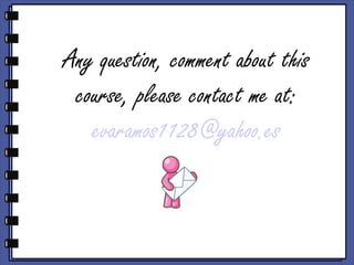 Any question, comment about this
 course, please contact me at:
   evaramos1128@yahoo.es
 