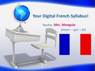 Your Digital French Syllabus!
Teacher: Mrs. Munguia
[moon --- gui----ah]
 