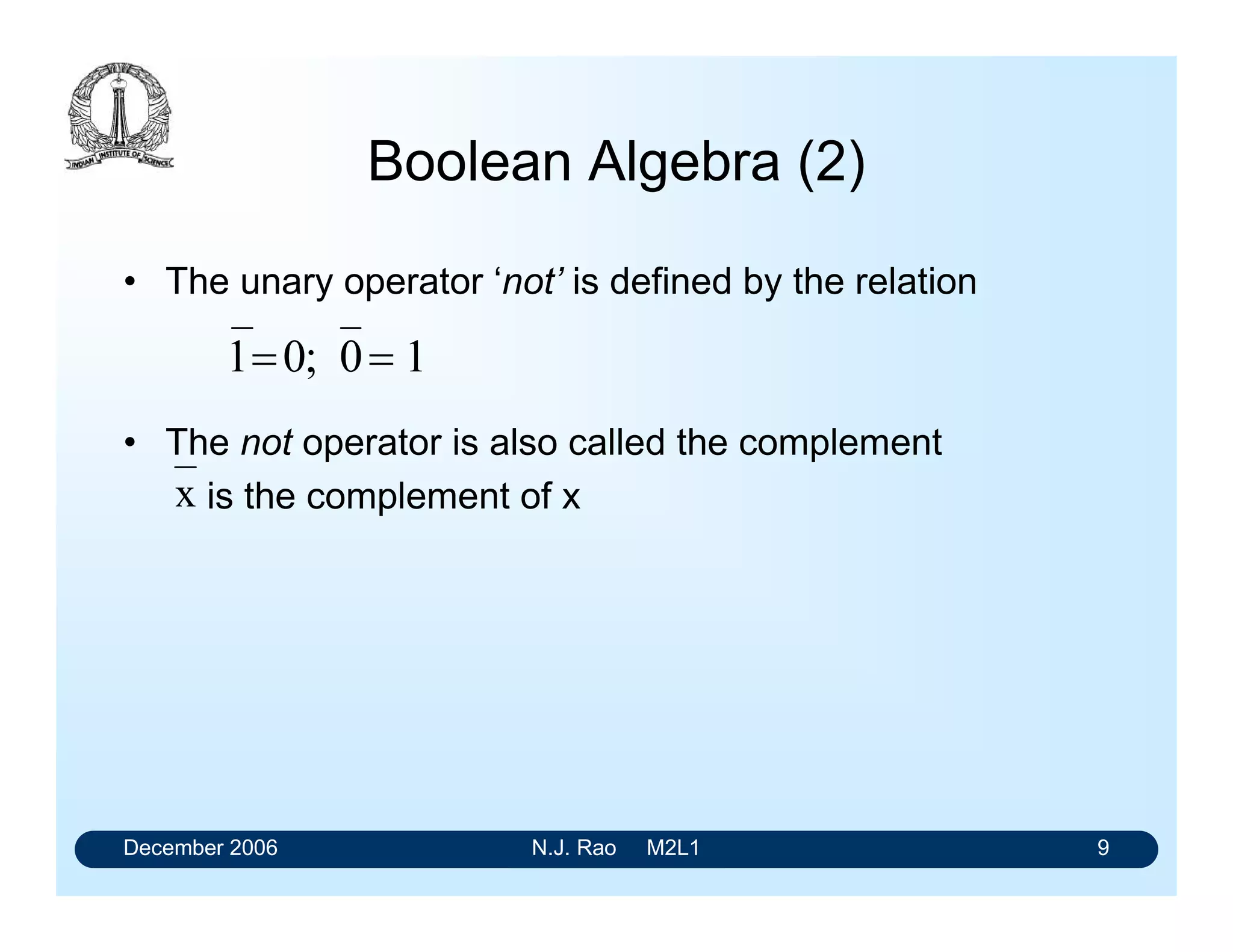 December 2006 N.J. Rao M2L1 9
Boolean Algebra (2)
• The unary operator ‘not’ is defined by the relation
• The not operator is also called the complement
is the complement of xx
10;01 
 