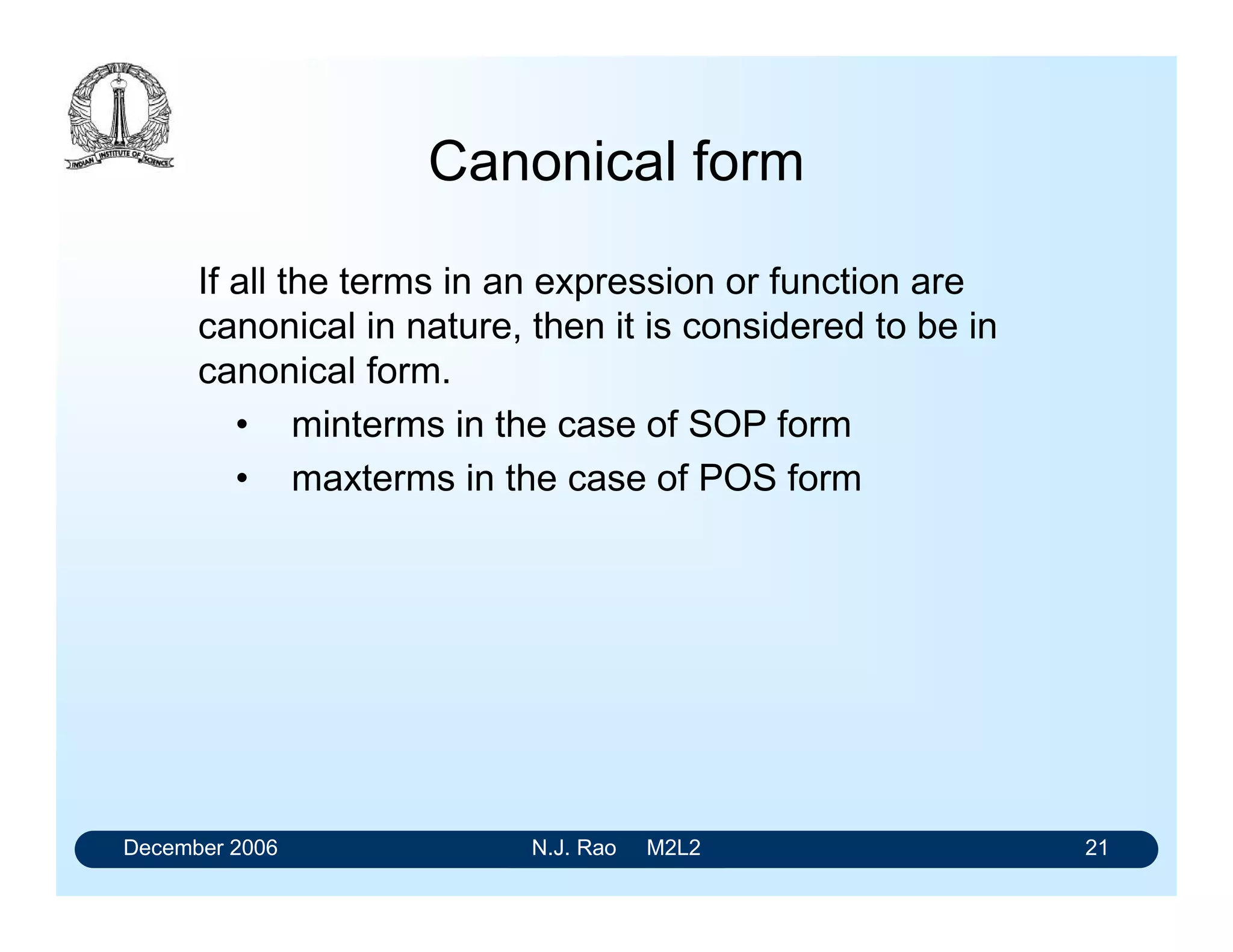 December 2006 N.J. Rao M2L2 21
Canonical form
If all the terms in an expression or function are
canonical in nature, then it is considered to be in
canonical form.
• minterms in the case of SOP form
• maxterms in the case of POS form
 