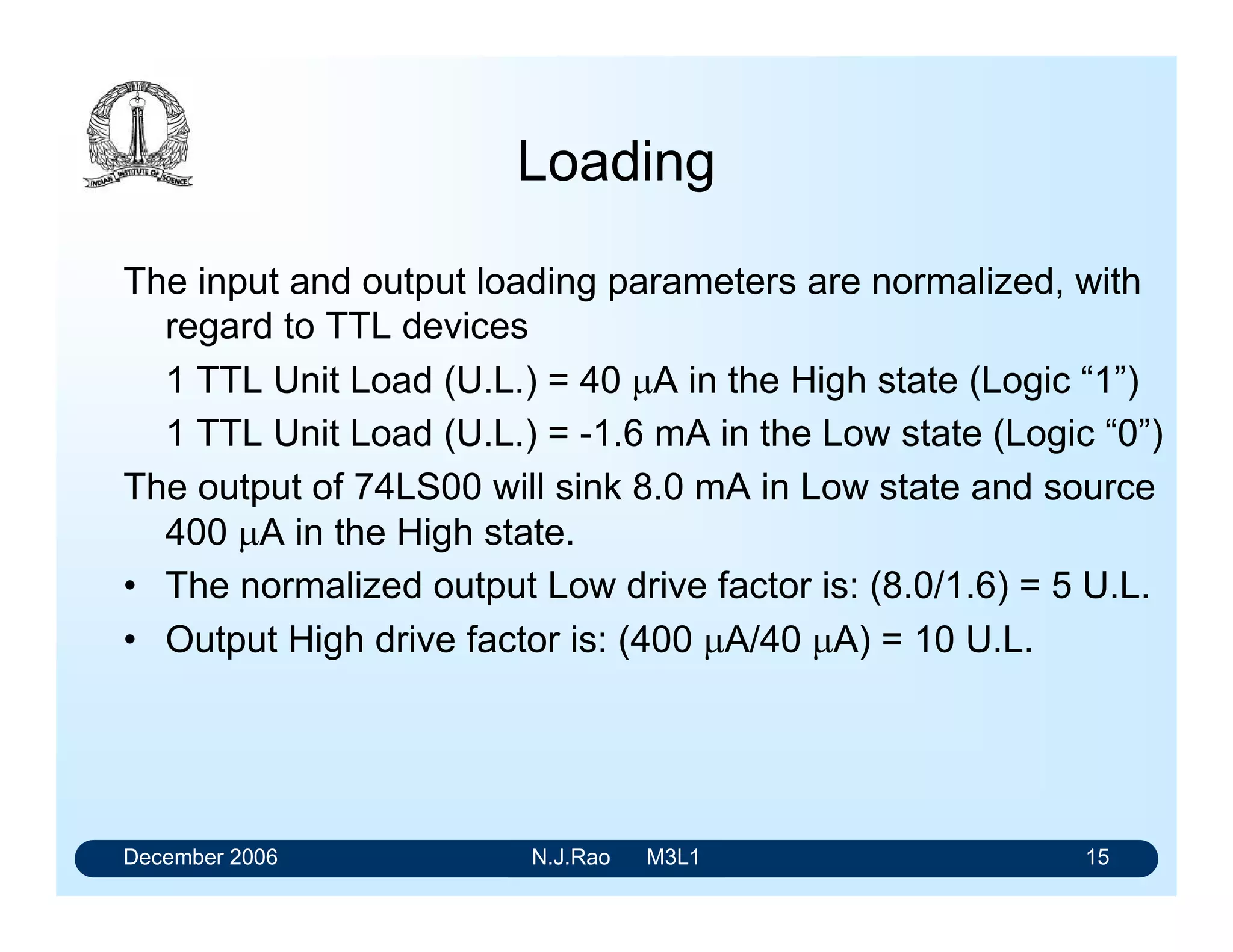 December 2006 N.J.Rao M3L1 11
AC Noise Margin
• It refers to the immunity of a gate to noise of very short
durations.
• Amplitude and duration of the noise signals become
important.
• The noise signal must contain enough energy to effect a
change in the state of the circuit.
• AC noise margins are higher than dc noise margins.
 