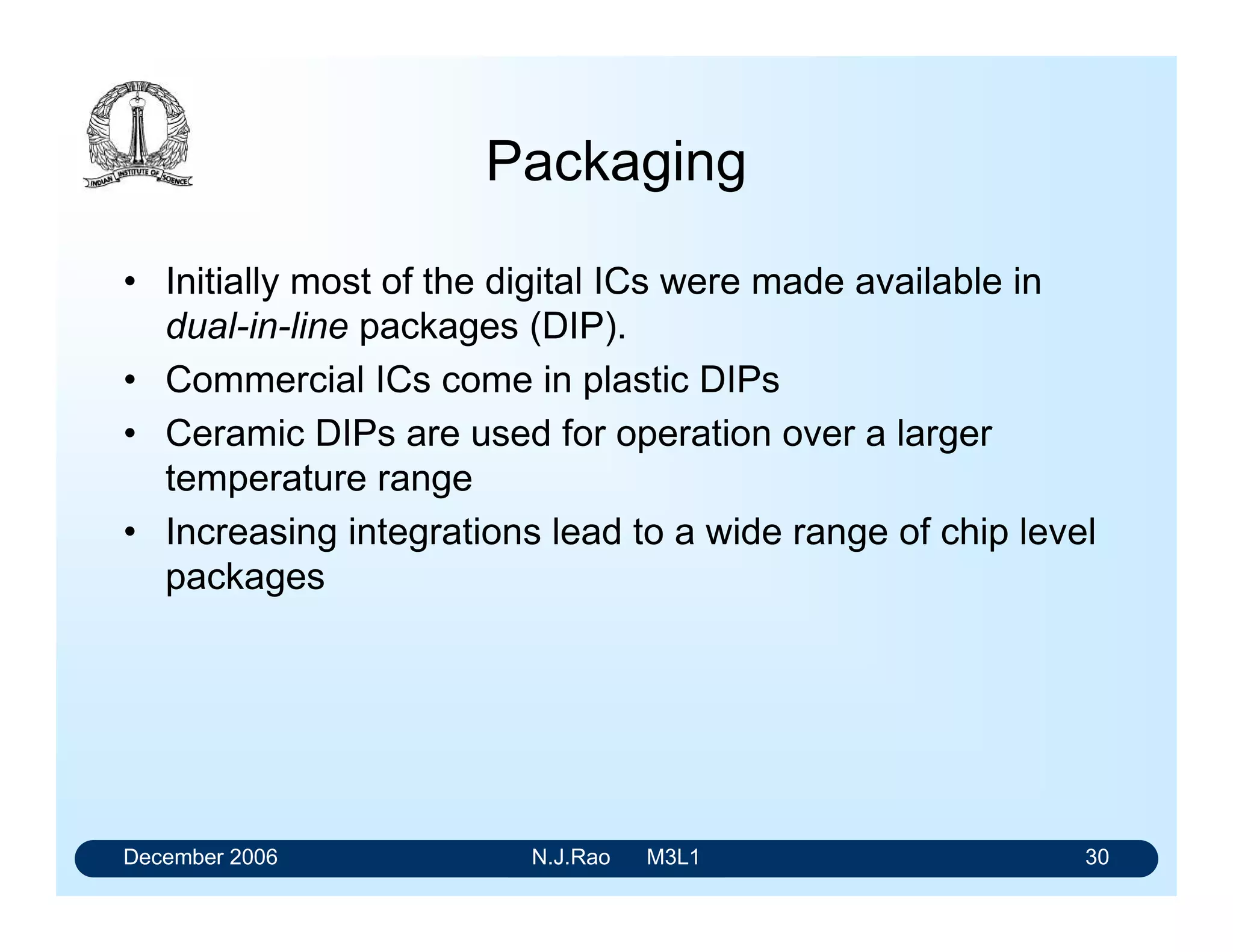 December 2006 N.J.Rao M3L1 26
Schmitt Trigger Inputs
When a slow changing signal superposed with noise
is applied to gate
VT
V
VT
VT
+
-
O UT
High
Low
a
b
O UT
High
Low
c
 