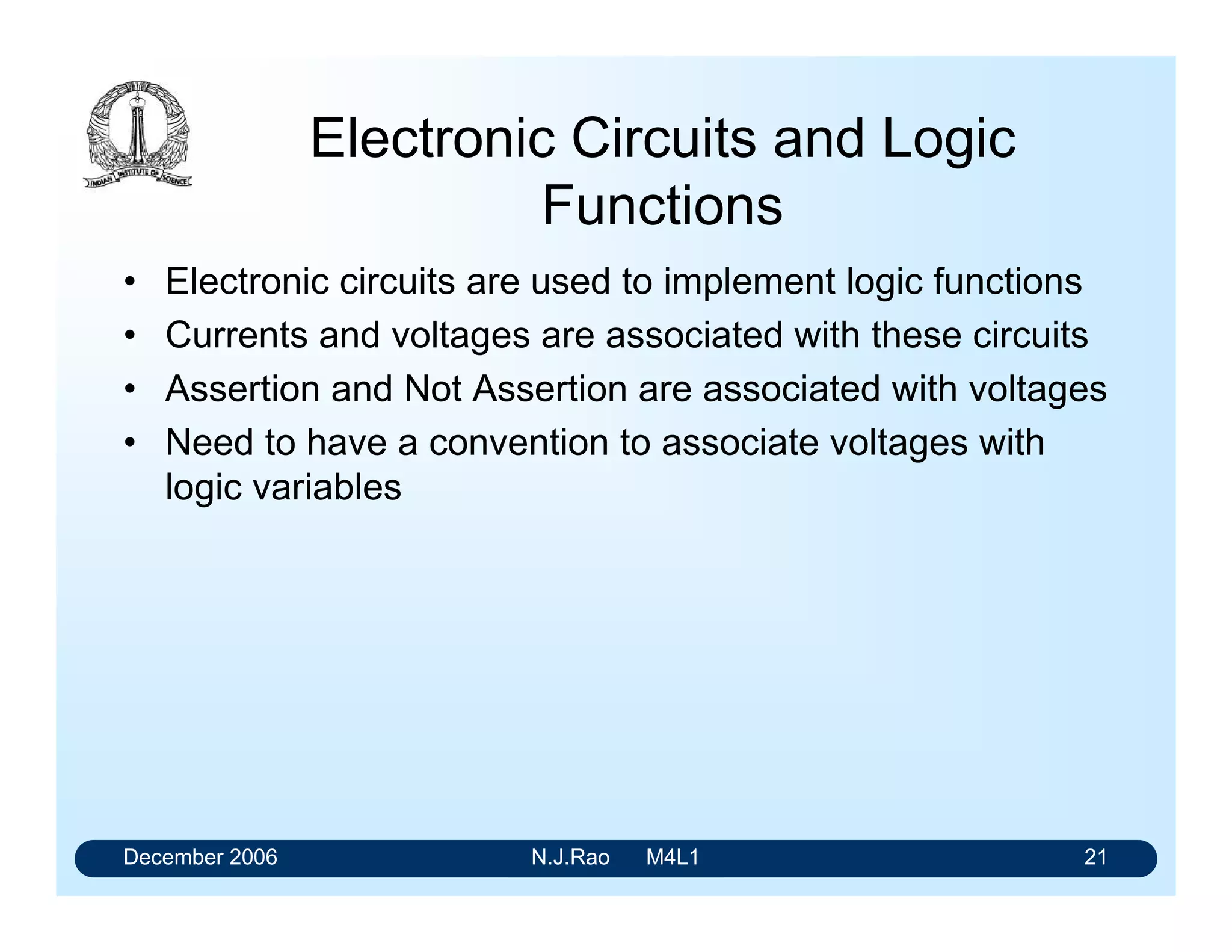 December 2006 N.J.Rao M4L1 17
What is Truth Table?
$ % ;
 
  
  
  
Consider the OR function of two binary variables
Algebraic representation: Y = A + B
Truth table Logic Symbol
• It is simply a listing of the possible combinations of A and B
• Has nothing to do with truth or falsehood of the variables
• Appropriate to treat it as the input-output relation
 