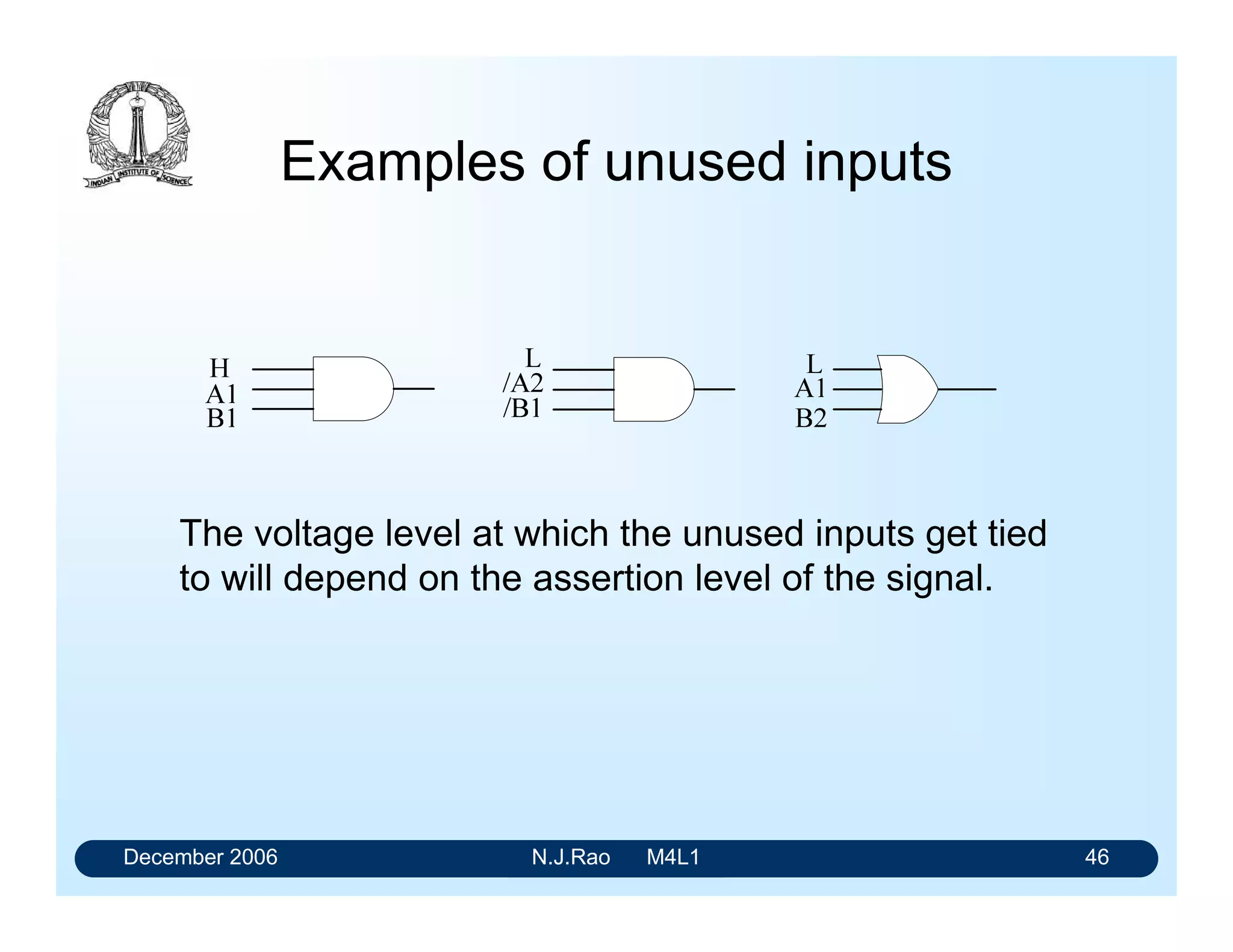 December 2006 N.J.Rao M4L1 42
Exceptions
Mode Signals
• Assigning Assertion levels is not meaningful
• These signals are indicative of more than one action.
• Different actions take place in both the states of the
signals.
• The two actions are mutually exclusive and one of the
actions is always implied
• Examples are R/W/, U/D/ and IO/M/.
 