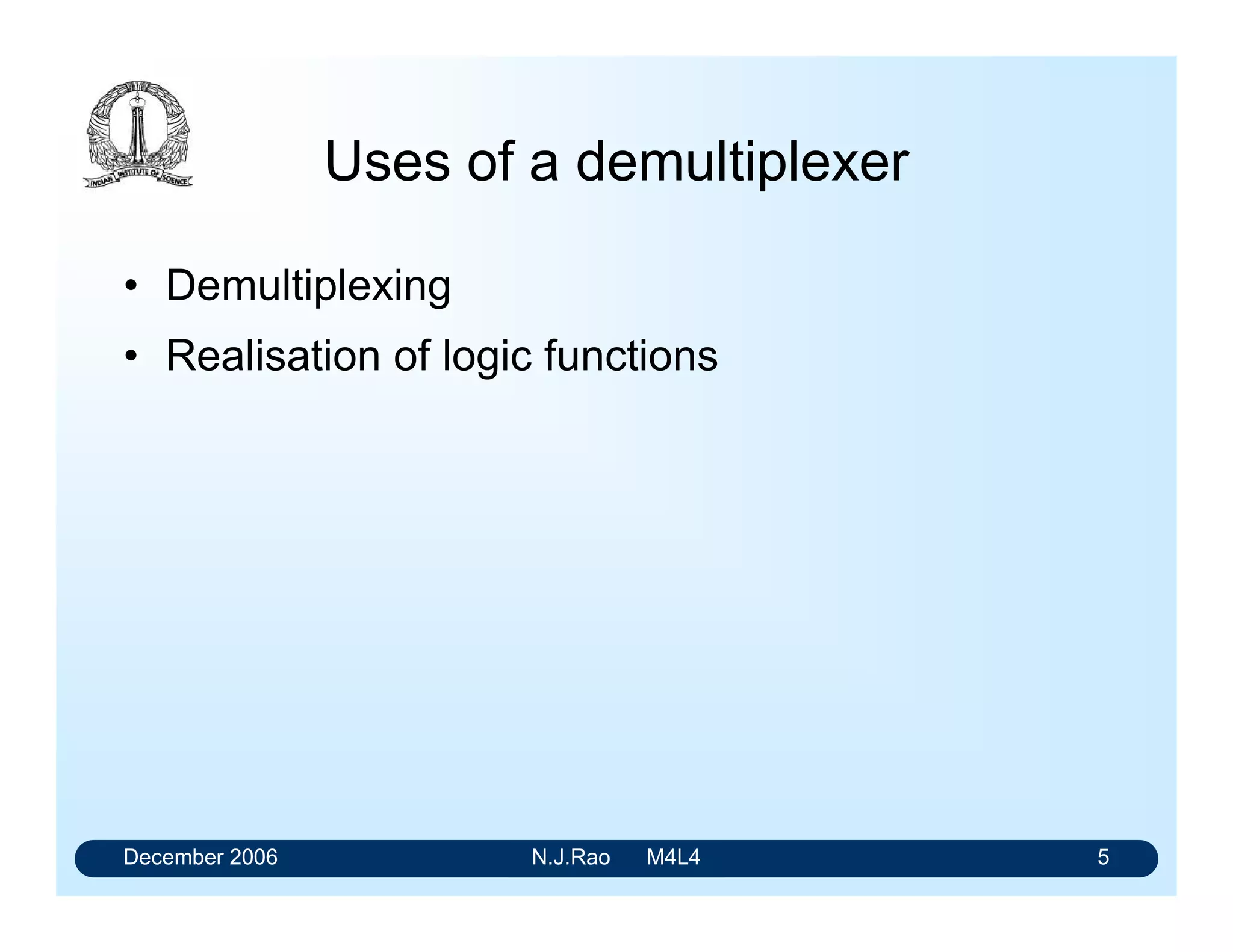 Digital Electronics
Module 4: Combinational Circuits:
Demultiplexers
N.J. Rao
Indian Institute of Science
 