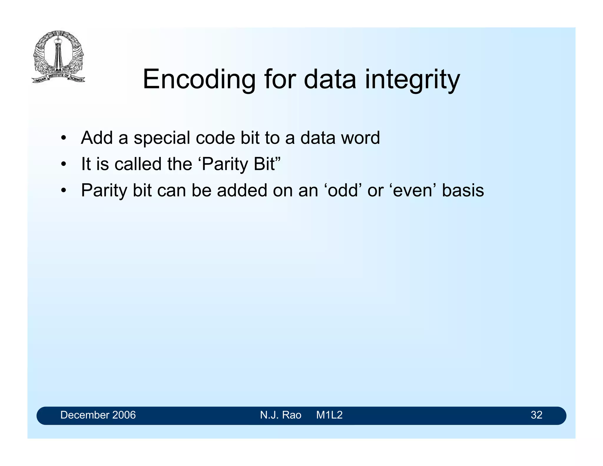 December 2006 N.J. Rao M1L2 32
Encoding for data integrity
• Add a special code bit to a data word
• It is called the ‘Parity Bit”
• Parity bit can be added on an ‘odd’ or ‘even’ basis
 
