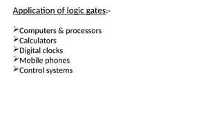 Computers & processors
Calculators
Digital clocks
Mobile phones
Control systems
Application of logic gates:-
 