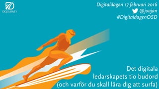 Det digitala
ledarskapets tio budord
(och varför du skall lära dig att surfa)
Digitaldagen 17 februari 2016
@joajan
#DigitaldagenOSD
 