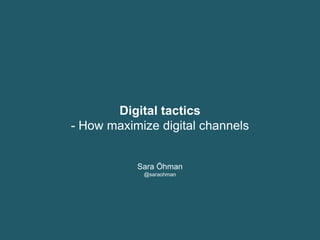 Digital tactics
- How maximize digital channels
Sara Öhman
@saraohman
 