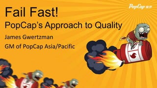 Fail Fast!
PopCap’s Approach to Quality
James Gwertzman
GM of PopCap Asia/Pacific
 
