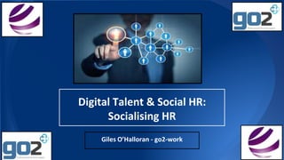 Digital Talent & Social HR:
Socialising HR
Giles O’Halloran - go2-work
 
