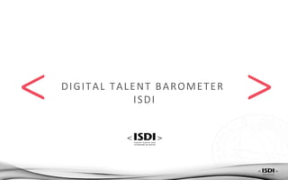 DIGITAL	
  TALENT	
  BAROMETER	
  	
  
ISDI	
  
 