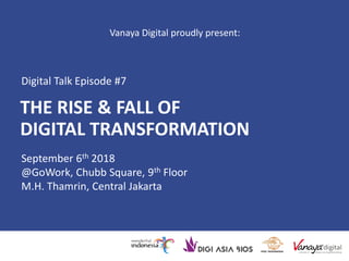 THE RISE & FALL OF
DIGITAL TRANSFORMATION
September 6th 2018
@GoWork, Chubb Square, 9th Floor
M.H. Thamrin, Central Jakarta
Digital Talk Episode #7
Vanaya Digital proudly present:
 