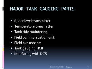 MAJOR TANK GAUGING PARTSRadar level transmitterTemperature transmitterTank side mointeringField communication unitField bus modemTank gauging HMIInterfacing with DCS8/12/2009SARAVANA KUMAR B.T23