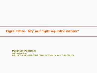 Digital Tattoo : Why your digital reputation matters?
Parakum Pathirana
GRC Consultant
MSc, FBCS, CISA, CISM, CGEIT, CISSP, ISO 27001 LA, MCP, CHFI, QCS, ITIL
 