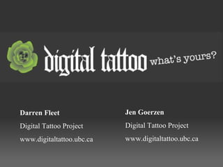 Jen Goerzen Digital Tattoo Project www.digitaltattoo.ubc.ca Darren Fleet Digital Tattoo Project www.digitaltattoo.ubc.ca 