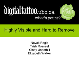 Highly Visible and Hard to Remove

              Novak Rogic
             Trish Rosseel
             Cindy Underhill
            Elizabeth Walker
       http://digitaltattoo.ubc.ca
 