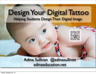 Design Your Digital Tattoo
Helping Students Design Their Digital Image

Adina Sullivan @adinasullivan
adinaeducation.net
Friday, October 25, 13

 