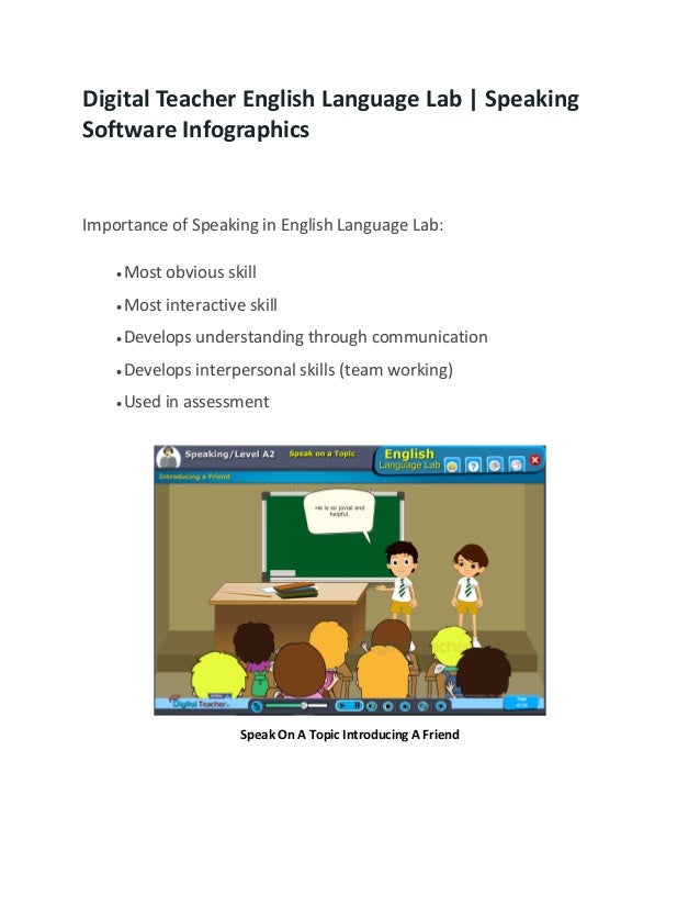 Digital Teacher English Language Lab | Speaking
Software Infographics
Importance of Speaking in English Language Lab:
 Most obvious skill
 Most interactive skill
 Develops understanding through communication
 Develops interpersonal skills (team working)
 Used in assessment
Speak On A Topic Introducing A Friend
 