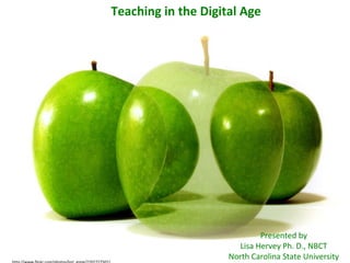 http://www.flickr.com/photos/lori_greig/2202727502/ Presented by Lisa Hervey M. Ed., NBCT North Carolina State University Teaching in the Digital Age Presented by Lisa Hervey Ph. D., NBCT North Carolina State University 