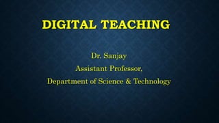 DIGITAL TEACHING
Dr. Sanjay
Assistant Professor,
Department of Science & Technology
 