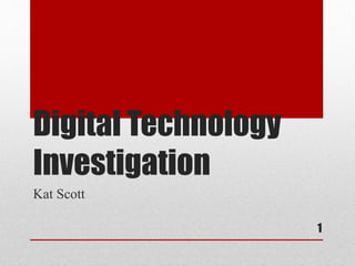 Digital Technology 
Investigation 
Kat Scott 
1 
 