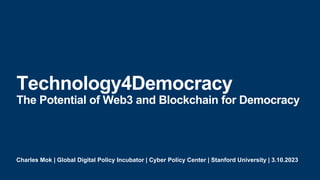 Charles Mok | Global Digital Policy Incubator | Cyber Policy Center | Stanford University | 3.10.2023
Technology4Democracy
The Potential of Web3 and Blockchain for Democracy
 